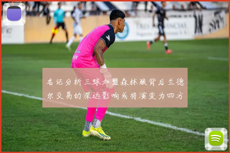 名记分析三球加盟森林狼背后兰德尔交易的深远影响或将演变为四方交易