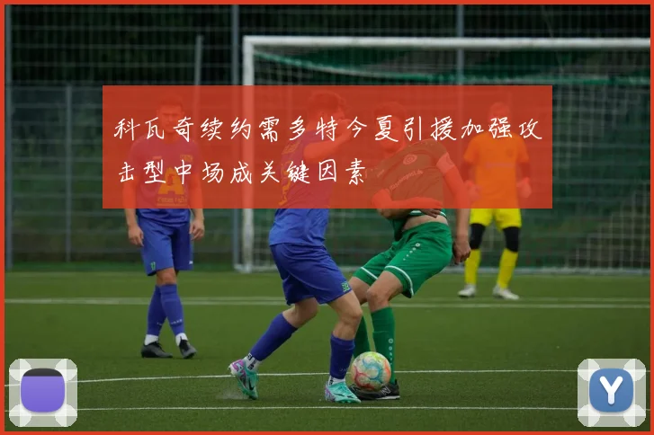 科瓦奇续约需多特今夏引援加强攻击型中场成关键因素
