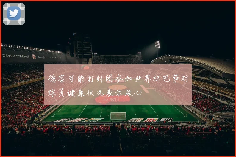 德容可能打封闭参加世界杯巴萨对球员健康状况表示放心