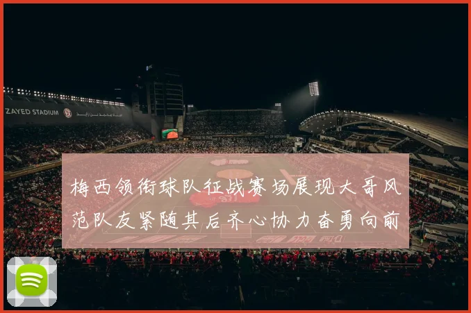 梅西领衔球队征战赛场展现大哥风范队友紧随其后齐心协力奋勇向前