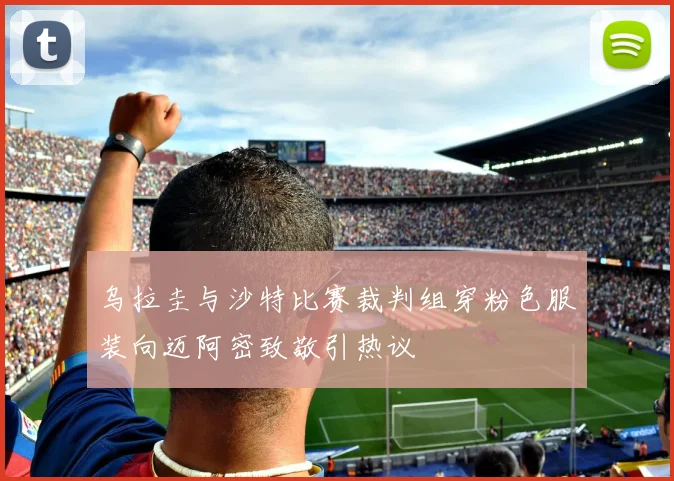 乌拉圭与沙特比赛裁判组穿粉色服装向迈阿密致敬引热议