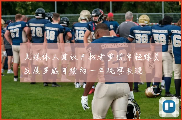 美媒体人建议开拓者重视年轻球员发展罗威可续约一年观察表现