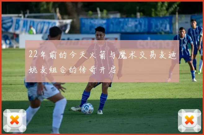 22年前的今天火箭与魔术交易麦迪姚麦组合的传奇开启